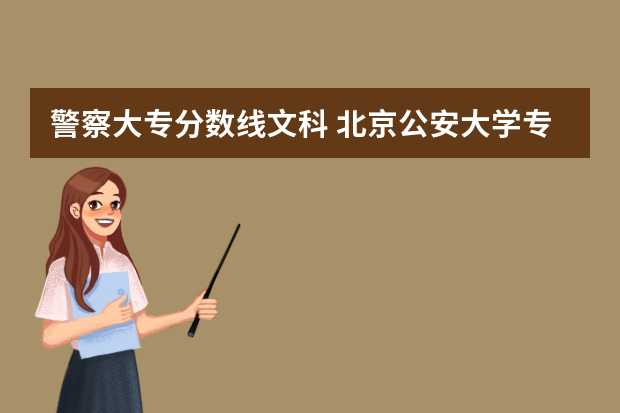 警察大专分数线文科 北京公安大学专科分数线
